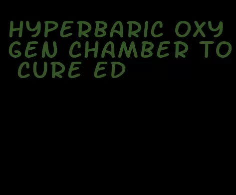 hyperbaric oxygen chamber to cure ed