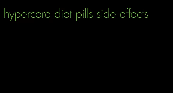 hypercore diet pills side effects