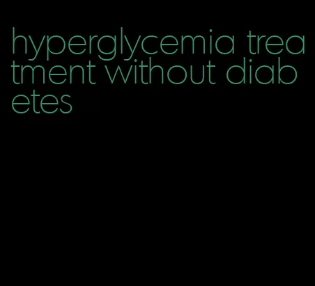 hyperglycemia treatment without diabetes