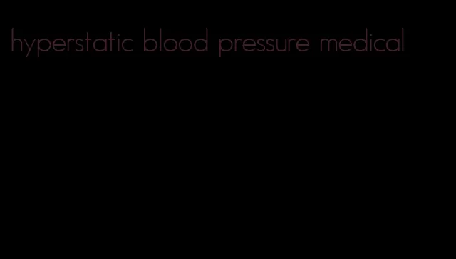 hyperstatic blood pressure medical