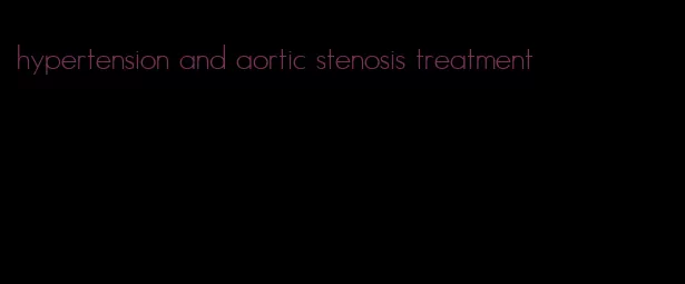 hypertension and aortic stenosis treatment