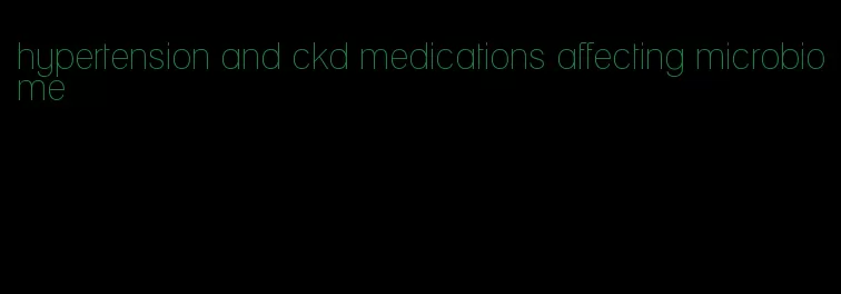 hypertension and ckd medications affecting microbiome