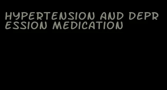 hypertension and depression medication