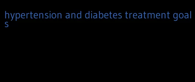 hypertension and diabetes treatment goals