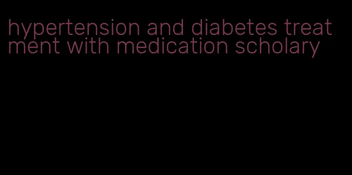 hypertension and diabetes treatment with medication scholary