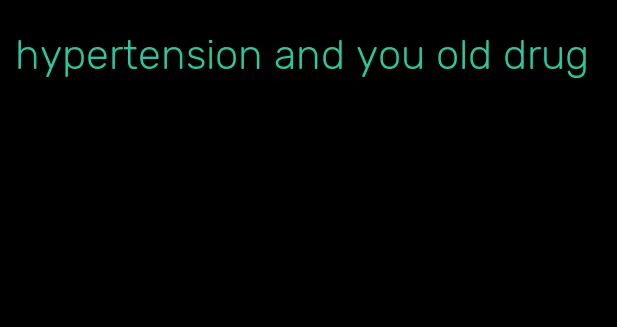 hypertension and you old drug