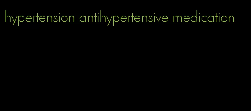 hypertension antihypertensive medication