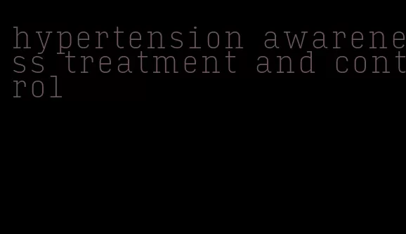 hypertension awareness treatment and control