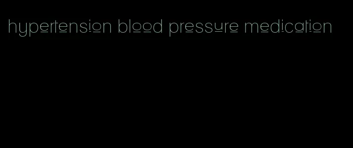 hypertension blood pressure medication