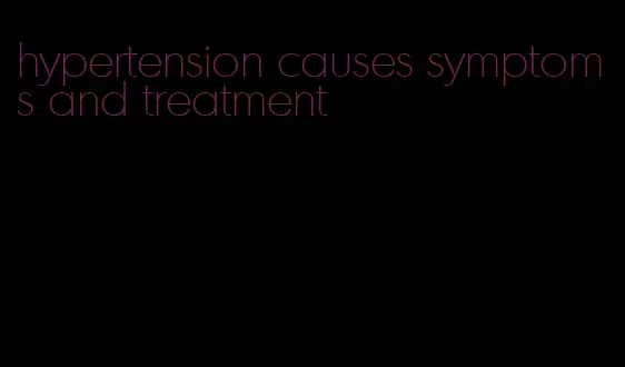 hypertension causes symptoms and treatment