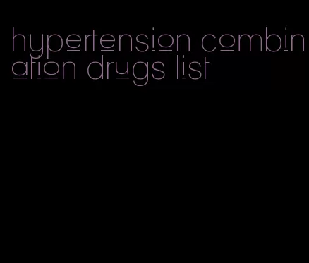 hypertension combination drugs list