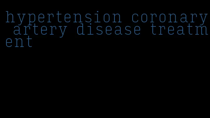 hypertension coronary artery disease treatment