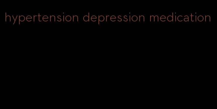 hypertension depression medication