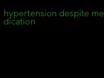 hypertension despite medication