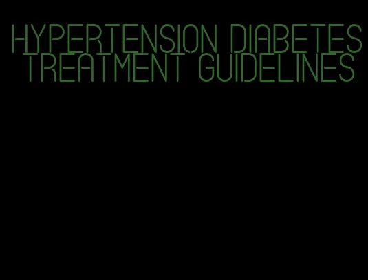 hypertension diabetes treatment guidelines