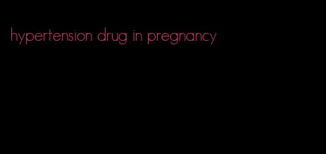 hypertension drug in pregnancy