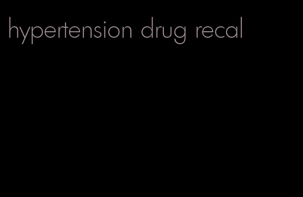 hypertension drug recal