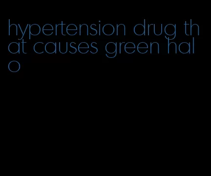 hypertension drug that causes green halo