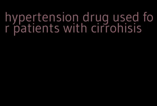 hypertension drug used for patients with cirrohisis