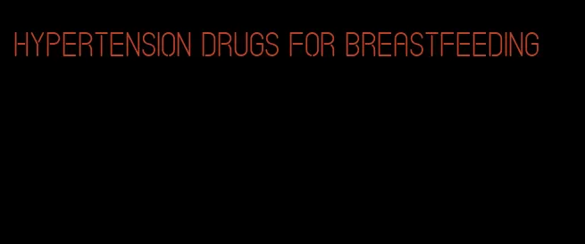 hypertension drugs for breastfeeding