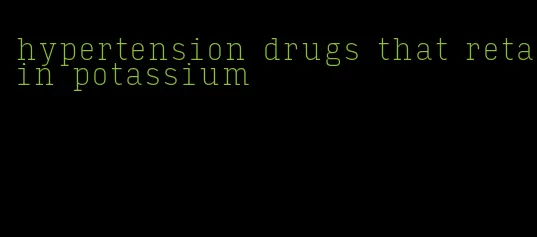 hypertension drugs that retain potassium