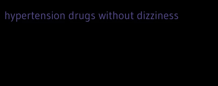 hypertension drugs without dizziness