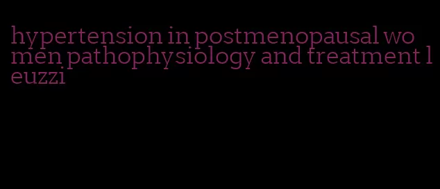 hypertension in postmenopausal women pathophysiology and treatment leuzzi