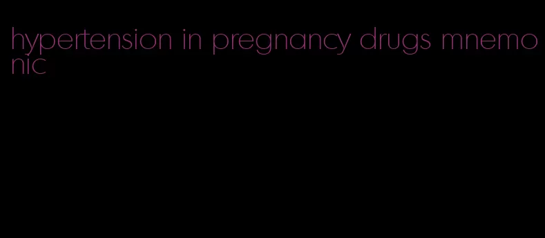 hypertension in pregnancy drugs mnemonic