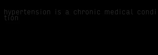 hypertension is a chronic medical condition