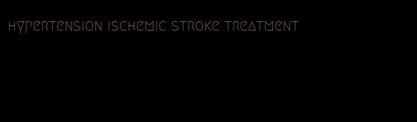 hypertension ischemic stroke treatment