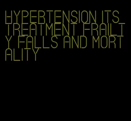 hypertension its treatment frailty falls and mortality