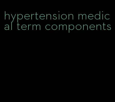 hypertension medical term components