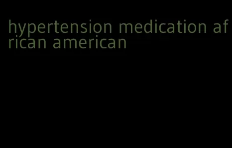 hypertension medication african american