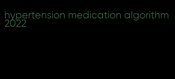 hypertension medication algorithm 2022