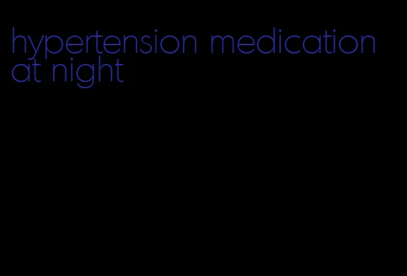 hypertension medication at night