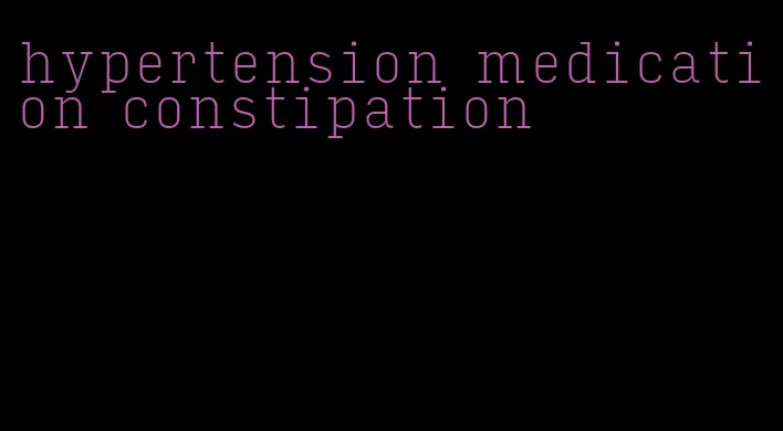 hypertension medication constipation