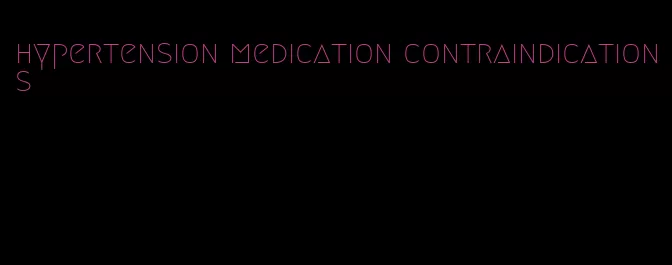 hypertension medication contraindications