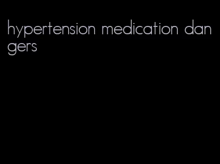 hypertension medication dangers