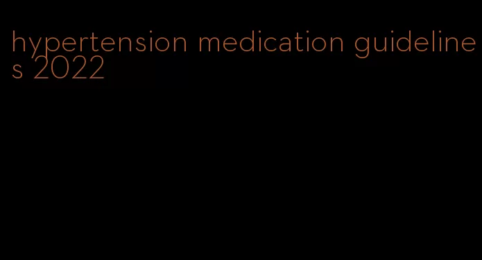 hypertension medication guidelines 2022