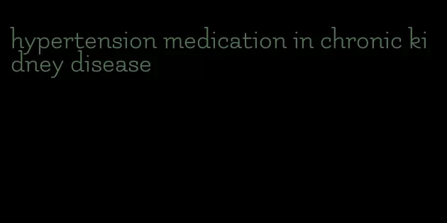 hypertension medication in chronic kidney disease