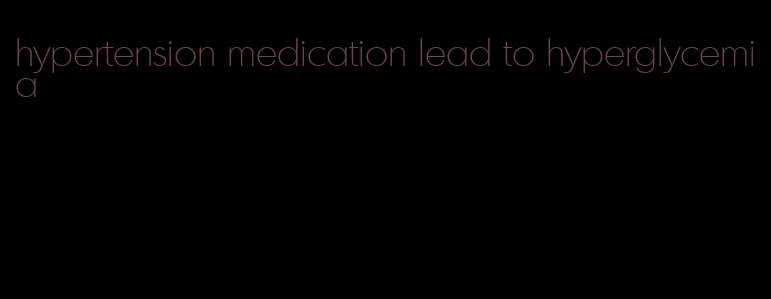 hypertension medication lead to hyperglycemia