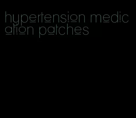 hypertension medication patches