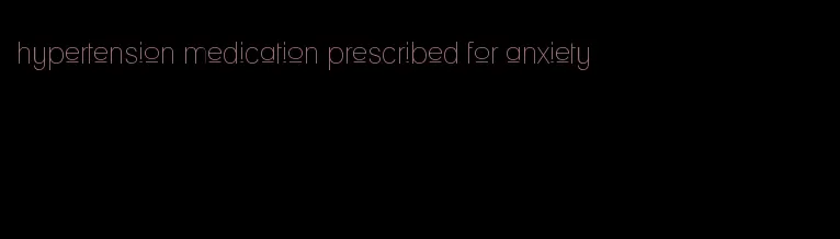 hypertension medication prescribed for anxiety