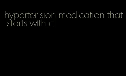 hypertension medication that starts with c