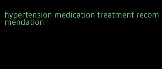 hypertension medication treatment recommendation