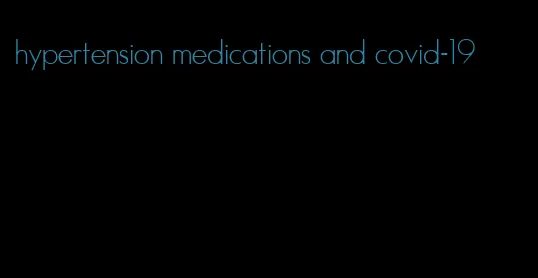 hypertension medications and covid-19