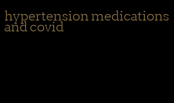 hypertension medications and covid