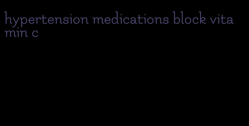 hypertension medications block vitamin c