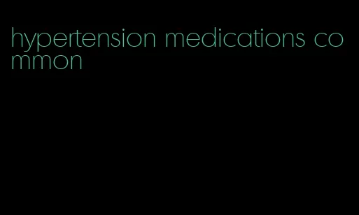 hypertension medications common