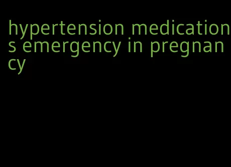 hypertension medications emergency in pregnancy